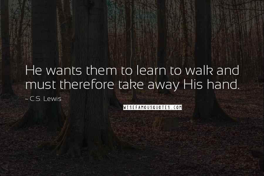 C.S. Lewis Quotes: He wants them to learn to walk and must therefore take away His hand.