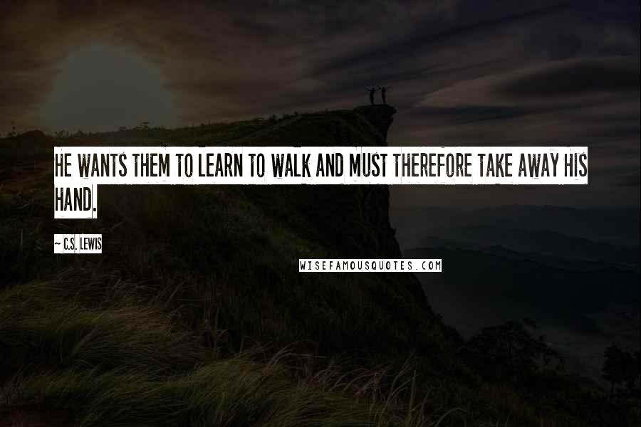 C.S. Lewis Quotes: He wants them to learn to walk and must therefore take away His hand.
