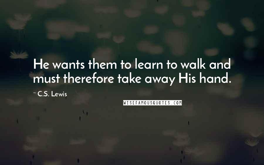 C.S. Lewis Quotes: He wants them to learn to walk and must therefore take away His hand.