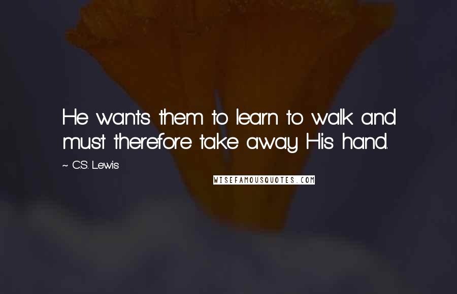 C.S. Lewis Quotes: He wants them to learn to walk and must therefore take away His hand.