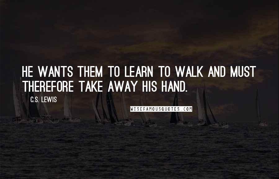 C.S. Lewis Quotes: He wants them to learn to walk and must therefore take away His hand.