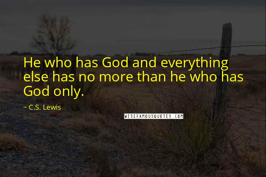 C.S. Lewis Quotes: He who has God and everything else has no more than he who has God only.