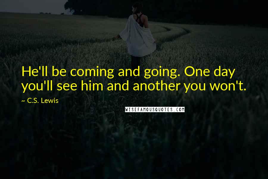 C.S. Lewis Quotes: He'll be coming and going. One day you'll see him and another you won't.