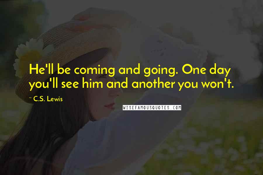 C.S. Lewis Quotes: He'll be coming and going. One day you'll see him and another you won't.