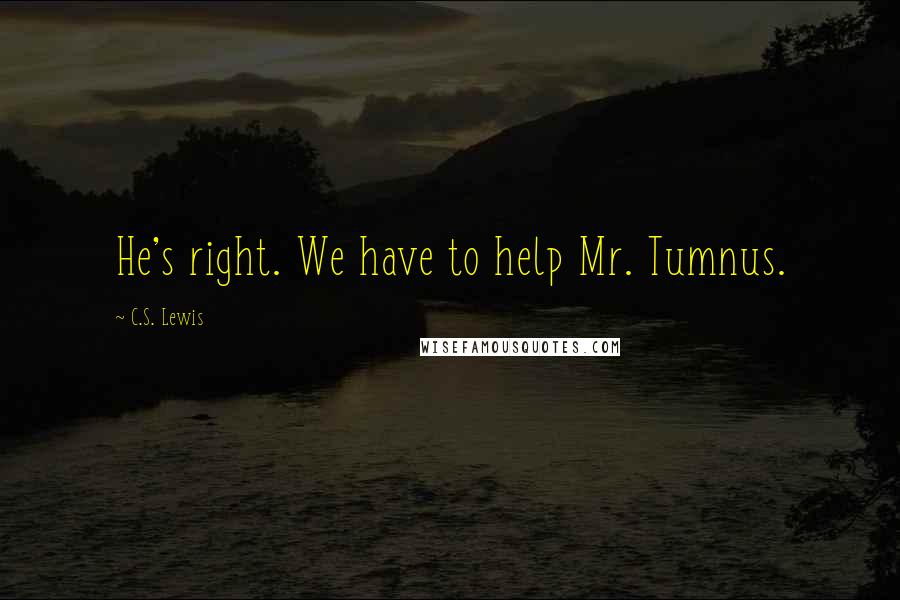 C.S. Lewis Quotes: He's right. We have to help Mr. Tumnus.