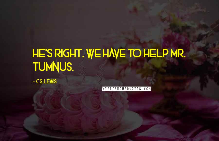 C.S. Lewis Quotes: He's right. We have to help Mr. Tumnus.