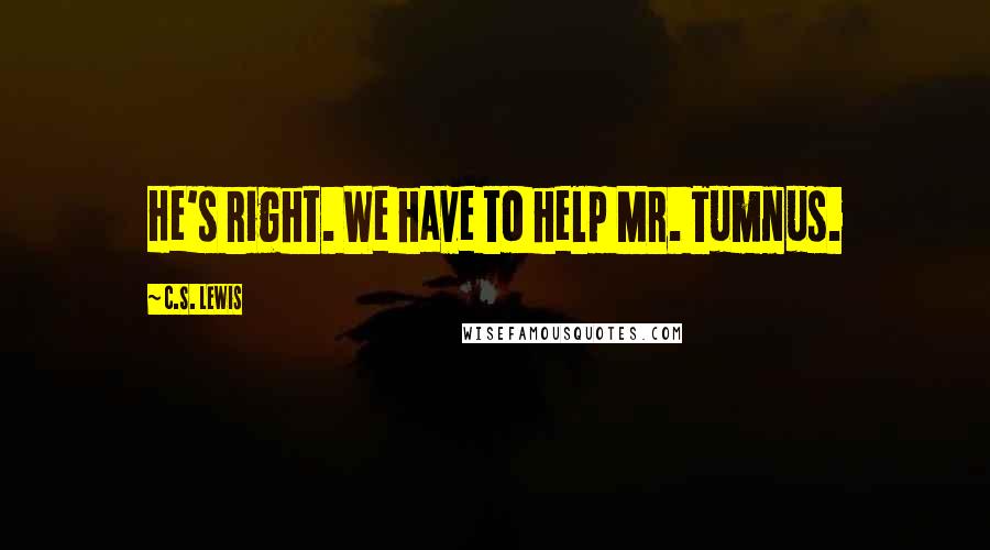 C.S. Lewis Quotes: He's right. We have to help Mr. Tumnus.