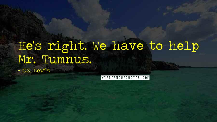 C.S. Lewis Quotes: He's right. We have to help Mr. Tumnus.