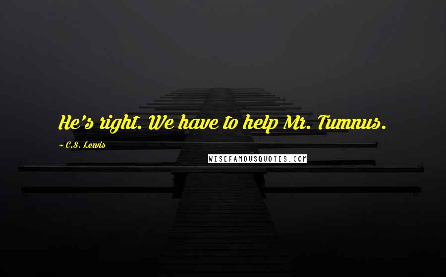 C.S. Lewis Quotes: He's right. We have to help Mr. Tumnus.