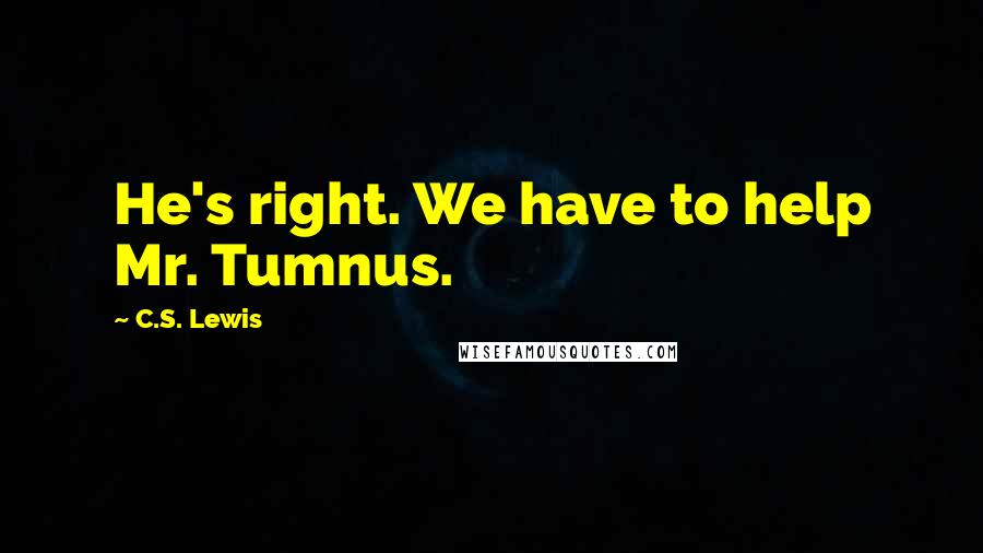 C.S. Lewis Quotes: He's right. We have to help Mr. Tumnus.
