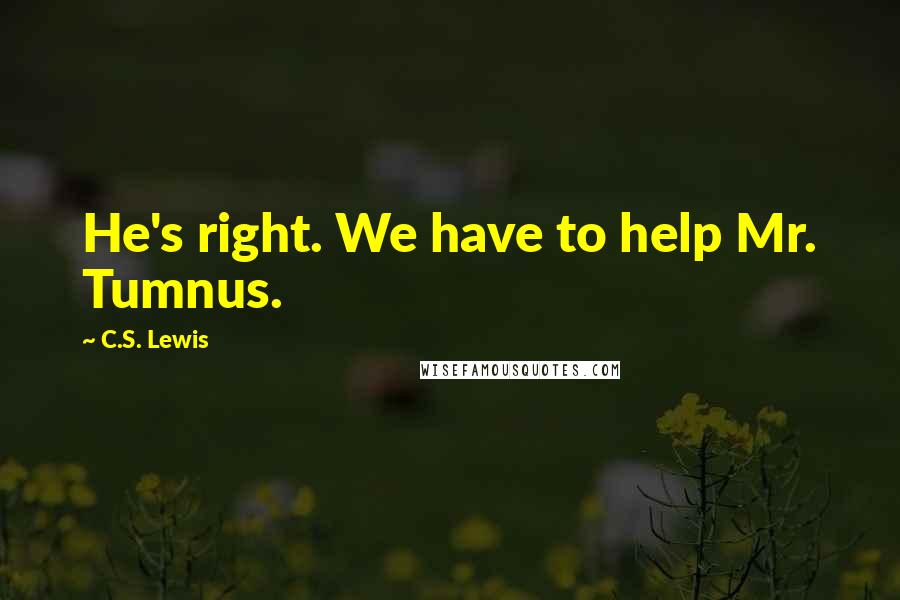 C.S. Lewis Quotes: He's right. We have to help Mr. Tumnus.