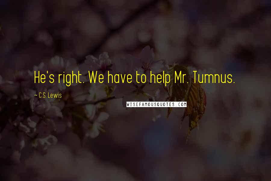 C.S. Lewis Quotes: He's right. We have to help Mr. Tumnus.