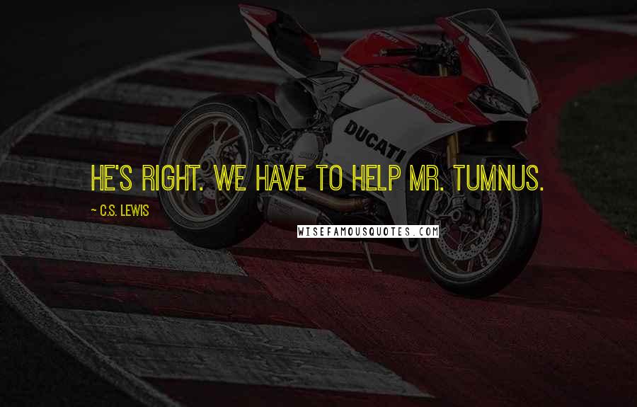 C.S. Lewis Quotes: He's right. We have to help Mr. Tumnus.