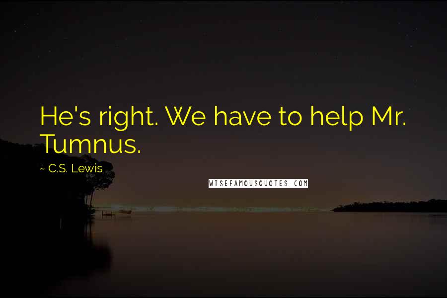 C.S. Lewis Quotes: He's right. We have to help Mr. Tumnus.