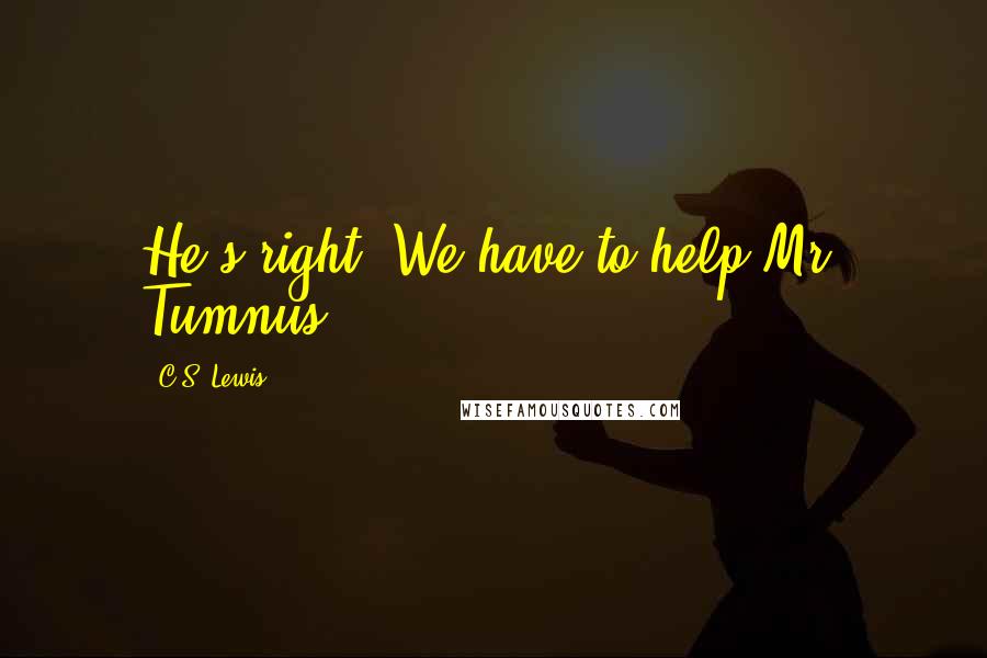 C.S. Lewis Quotes: He's right. We have to help Mr. Tumnus.
