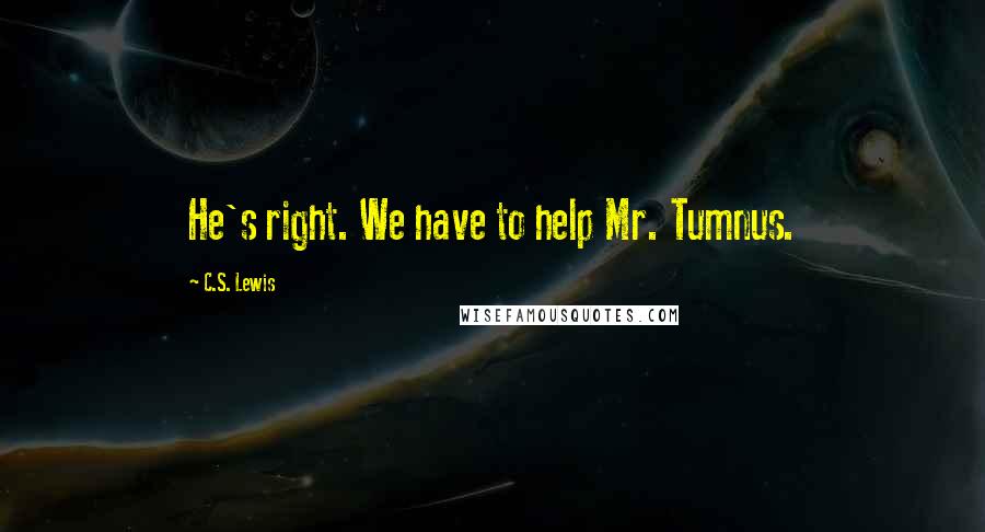 C.S. Lewis Quotes: He's right. We have to help Mr. Tumnus.