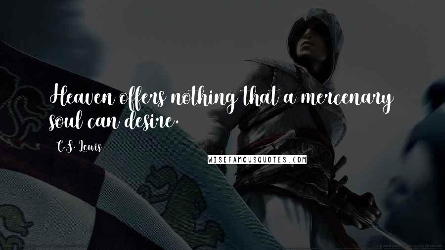 C.S. Lewis Quotes: Heaven offers nothing that a mercenary soul can desire.