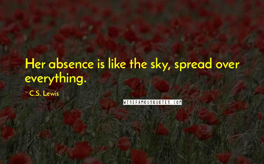 C.S. Lewis Quotes: Her absence is like the sky, spread over everything.