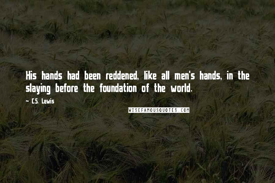 C.S. Lewis Quotes: His hands had been reddened, like all men's hands, in the slaying before the foundation of the world.