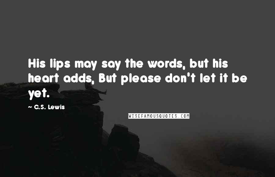 C.S. Lewis Quotes: His lips may say the words, but his heart adds, But please don't let it be yet.