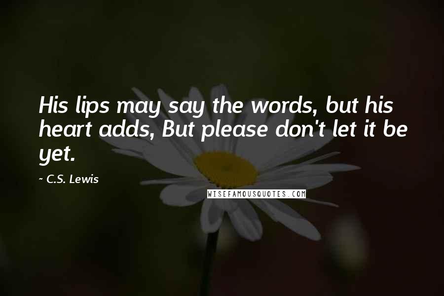 C.S. Lewis Quotes: His lips may say the words, but his heart adds, But please don't let it be yet.