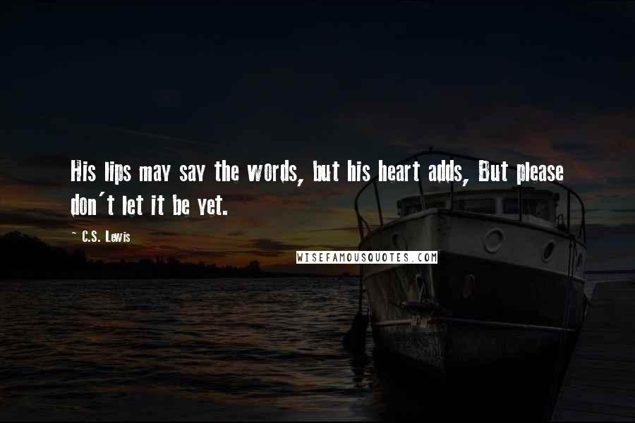 C.S. Lewis Quotes: His lips may say the words, but his heart adds, But please don't let it be yet.