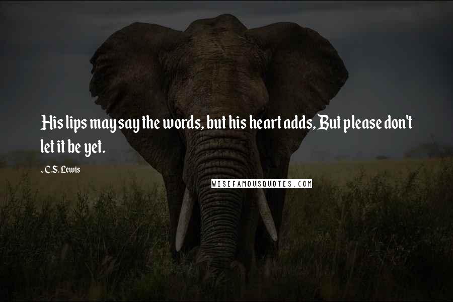 C.S. Lewis Quotes: His lips may say the words, but his heart adds, But please don't let it be yet.