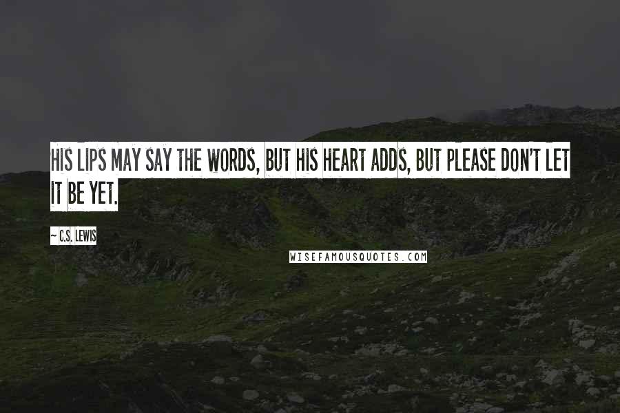 C.S. Lewis Quotes: His lips may say the words, but his heart adds, But please don't let it be yet.