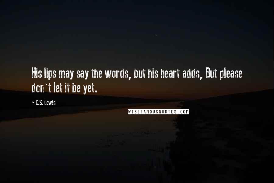 C.S. Lewis Quotes: His lips may say the words, but his heart adds, But please don't let it be yet.