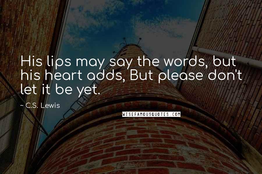 C.S. Lewis Quotes: His lips may say the words, but his heart adds, But please don't let it be yet.