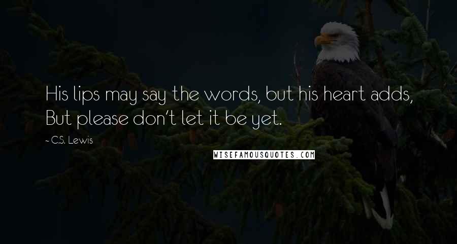 C.S. Lewis Quotes: His lips may say the words, but his heart adds, But please don't let it be yet.