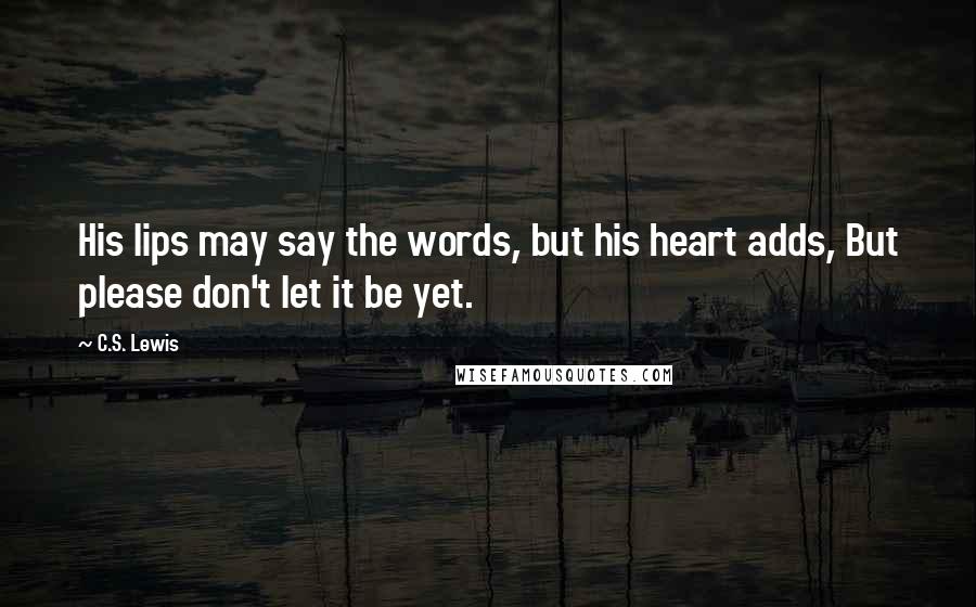 C.S. Lewis Quotes: His lips may say the words, but his heart adds, But please don't let it be yet.