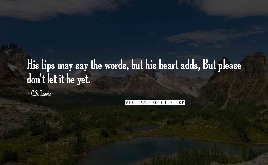 C.S. Lewis Quotes: His lips may say the words, but his heart adds, But please don't let it be yet.