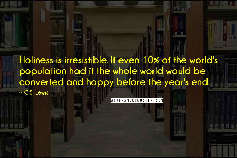 C.S. Lewis Quotes: Holiness is irresistible. If even 10% of the world's population had it the whole world would be converted and happy before the year's end.