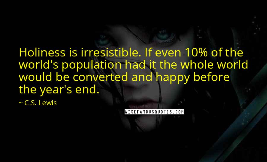 C.S. Lewis Quotes: Holiness is irresistible. If even 10% of the world's population had it the whole world would be converted and happy before the year's end.