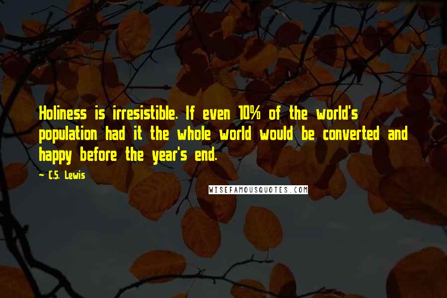 C.S. Lewis Quotes: Holiness is irresistible. If even 10% of the world's population had it the whole world would be converted and happy before the year's end.