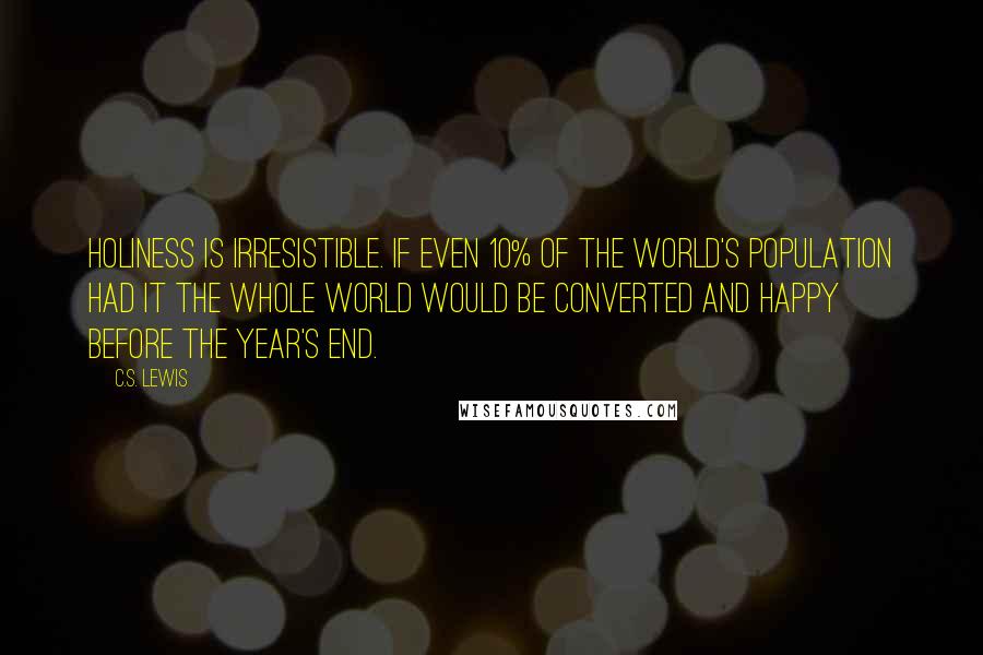 C.S. Lewis Quotes: Holiness is irresistible. If even 10% of the world's population had it the whole world would be converted and happy before the year's end.