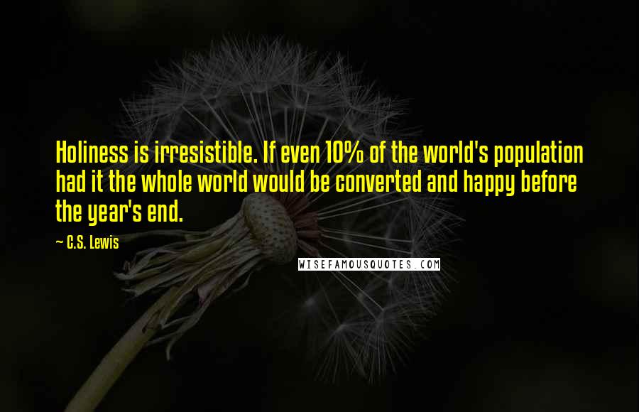 C.S. Lewis Quotes: Holiness is irresistible. If even 10% of the world's population had it the whole world would be converted and happy before the year's end.