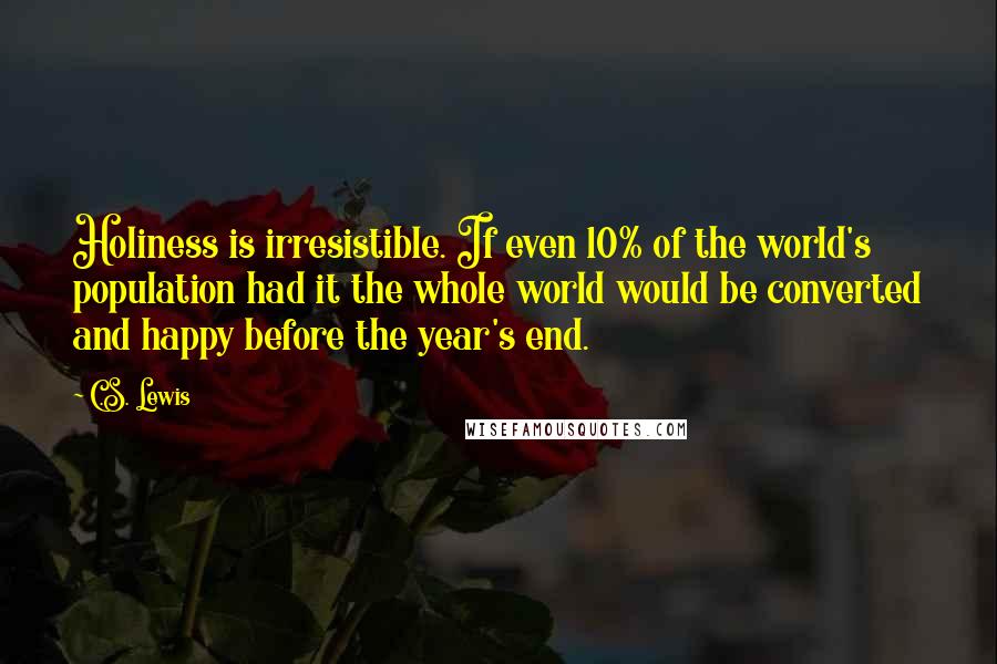 C.S. Lewis Quotes: Holiness is irresistible. If even 10% of the world's population had it the whole world would be converted and happy before the year's end.