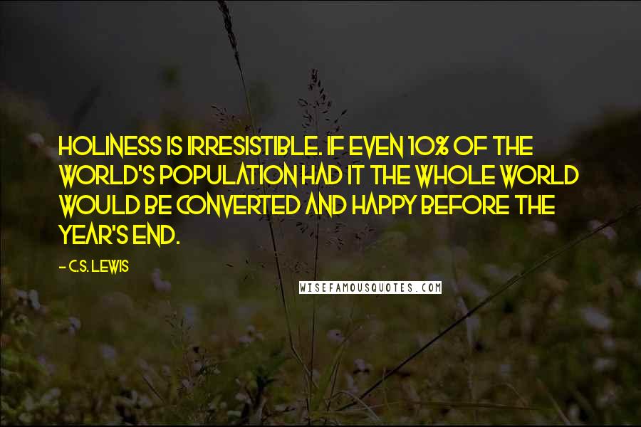 C.S. Lewis Quotes: Holiness is irresistible. If even 10% of the world's population had it the whole world would be converted and happy before the year's end.