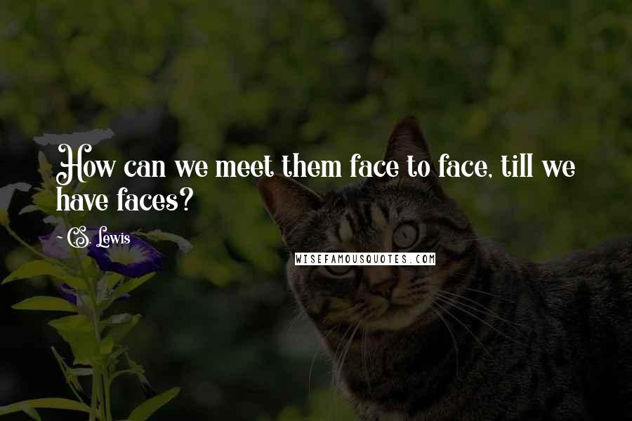 C.S. Lewis Quotes: How can we meet them face to face, till we have faces?