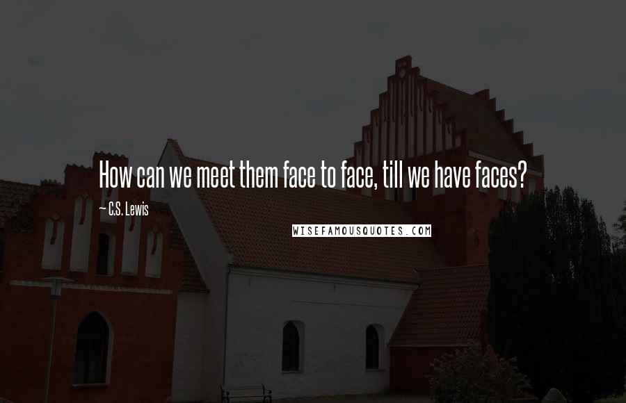 C.S. Lewis Quotes: How can we meet them face to face, till we have faces?