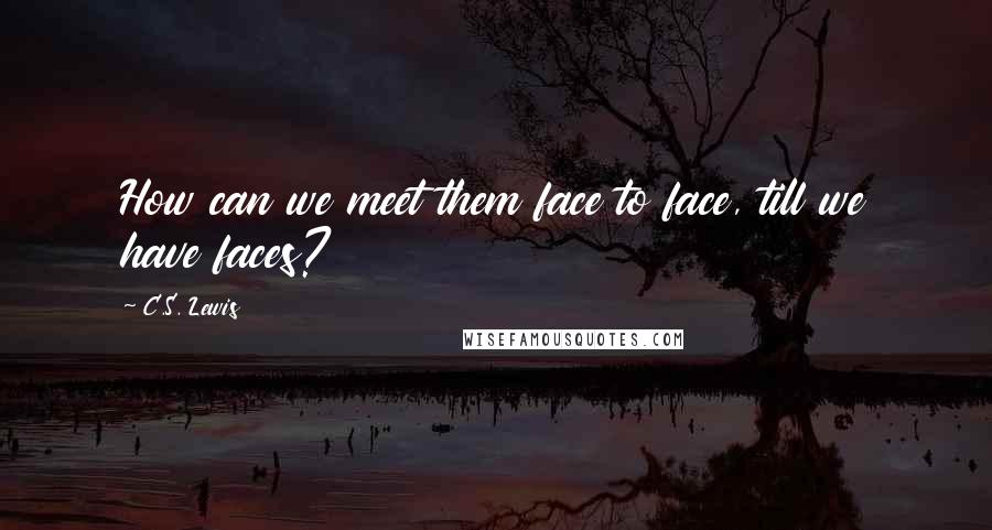 C.S. Lewis Quotes: How can we meet them face to face, till we have faces?