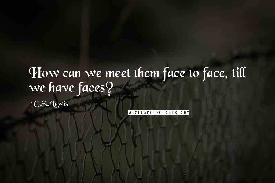 C.S. Lewis Quotes: How can we meet them face to face, till we have faces?