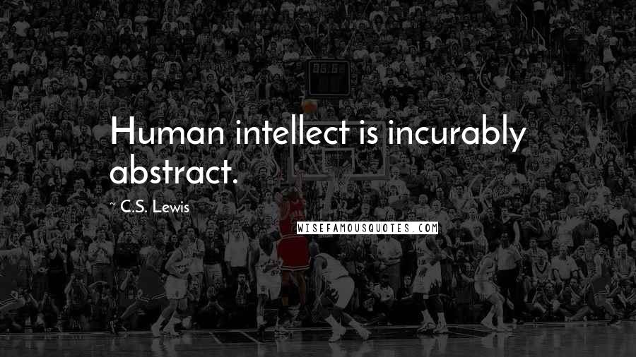 C.S. Lewis Quotes: Human intellect is incurably abstract.