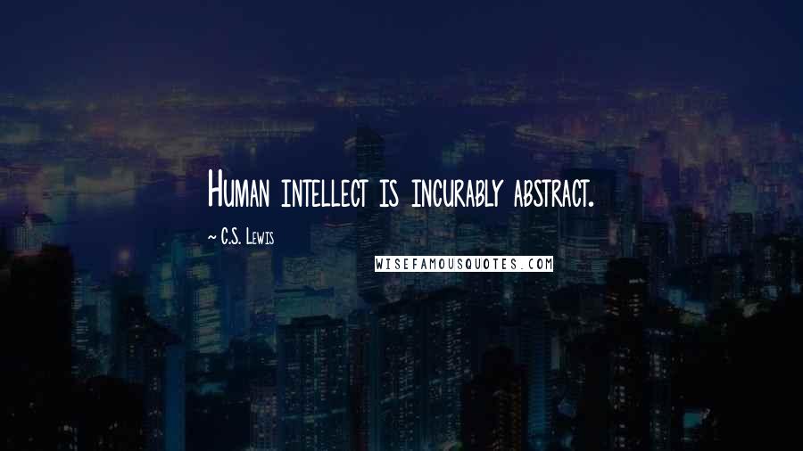 C.S. Lewis Quotes: Human intellect is incurably abstract.