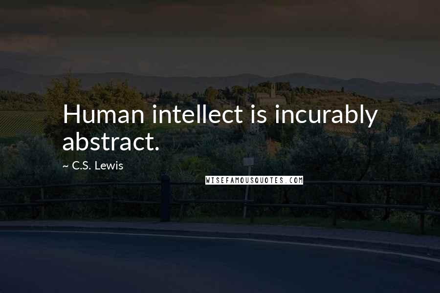 C.S. Lewis Quotes: Human intellect is incurably abstract.