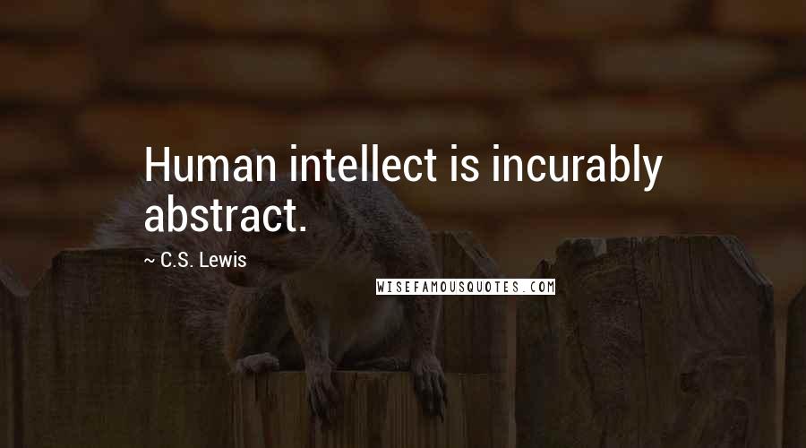 C.S. Lewis Quotes: Human intellect is incurably abstract.