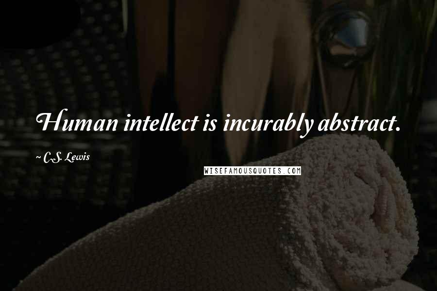 C.S. Lewis Quotes: Human intellect is incurably abstract.