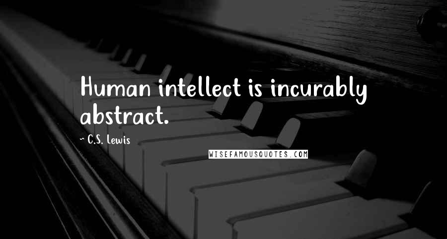 C.S. Lewis Quotes: Human intellect is incurably abstract.